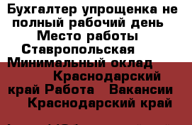 Бухгалтер упрощенка не полный рабочий день › Место работы ­ Ставропольская 216 › Минимальный оклад ­ 12 000 - Краснодарский край Работа » Вакансии   . Краснодарский край